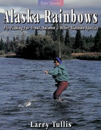 Alaska Rainbows Fly-Fishing For Trout, Salmon & Other Alaskan Species By Larry Tullis