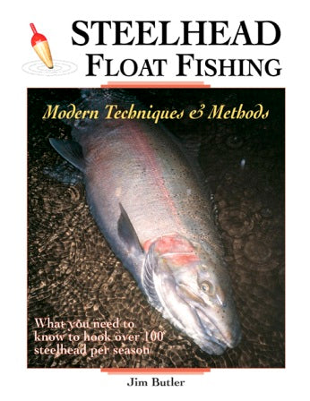 Steelhead Float Fishing Modern Techniques & Methods By Jim Butler